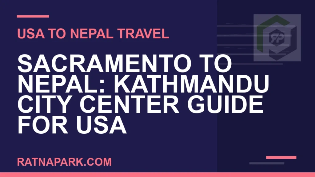 Sacramento to Nepal: Kathmandu City Center Guide for USA Travelers sacramento to nepal travel - Sacramento to Nepal: Kathmandu City Center Guide for USA | RATNAPARK