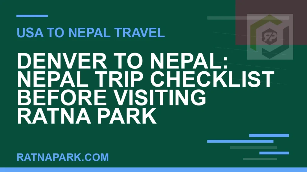 Denver to Nepal: Nepal Trip Checklist Before Visiting Ratna Park denver to nepal travel - Denver to Nepal: Nepal Trip Checklist Before Visiting Ratna Park | RATNAPARK